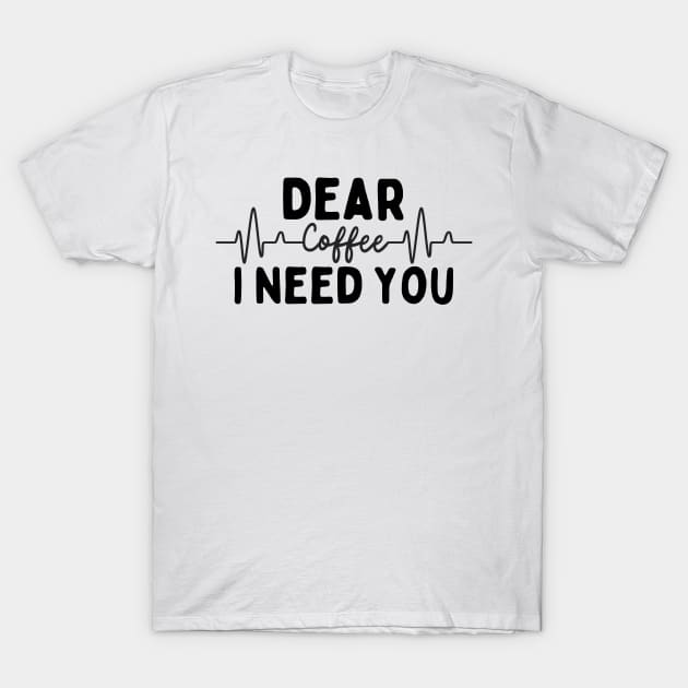 Dear Coffee I Need You T-Shirt by nextneveldesign